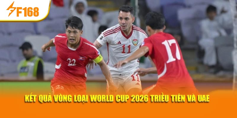 F168 Phân Tích Kết Quả Vòng Loại World Cup 2026 5 Kết quả vòng loại World Cup 2026 Triều Tiên và UAE