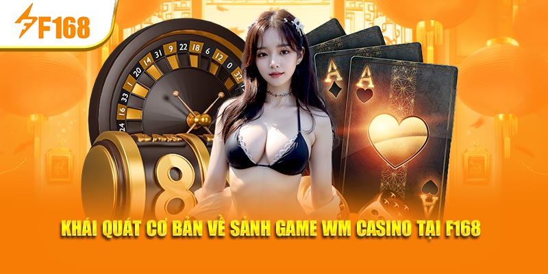 WM Casino Tại F168: Sân Chơi Đẳng Cấp, Thưởng Lớn Mỗi Ngày 5 Khái quát cơ bản về sảnh game WM casino tại F168