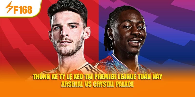 F168 Thống Kê Tỷ Lệ Kèo Tại Premier League Tuần Này 5 Thống kê tỷ lệ kèo tại Premier League tuần này Arsenal vs Crystal Palace